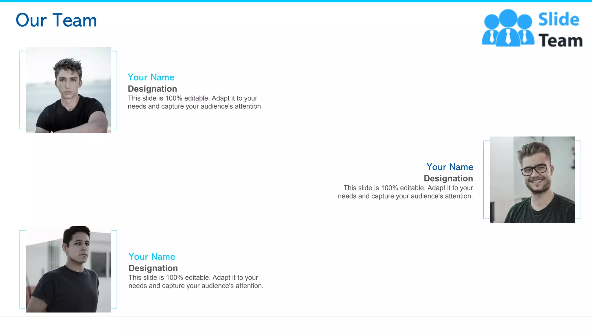 Our Team
Designation
Your Name
This slide is 100% editable. Adapt it to your
needs and capture your audience's attention.
Designation
Your Name
This slide is 100% editable. Adapt it to your
needs and capture your audience's attention.
Designation
Your Name
This slide is 100% editable. Adapt it to your
needs and capture your audience's attention.
19
 