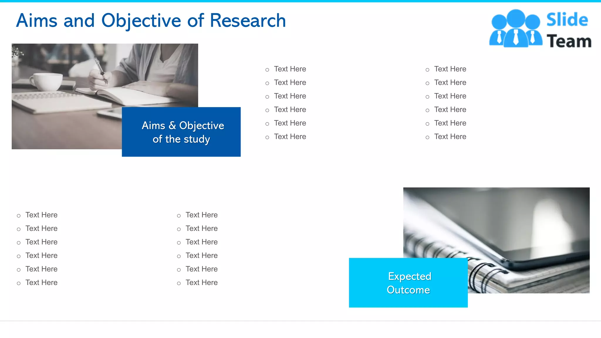 Aims and Objective of Research
Aims & Objective
of the study
Expected
Outcome
o Text Here
o Text Here
o Text Here
o Text Here
o Text Here
o Text Here
o Text Here
o Text Here
o Text Here
o Text Here
o Text Here
o Text Here
o Text Here
o Text Here
o Text Here
o Text Here
o Text Here
o Text Here
o Text Here
o Text Here
o Text Here
o Text Here
o Text Here
o Text Here
This slide is 100% editable. Adapt it to your needs and capture your audience's attention. 5
 