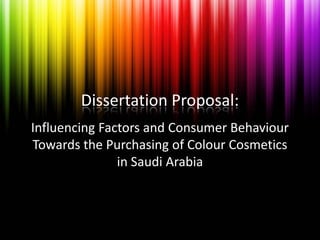 Dissertation Proposal:
Influencing Factors and Consumer Behaviour
Towards the Purchasing of Colour Cosmetics
               in Saudi Arabia
 