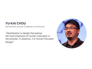 “Gamification is design that places
the most emphasis on human motivation in
the process. In essence, it is Human-Focused
Design”
Yu-kai Chou
Gamification pioneer & Speaker and lecturer
 