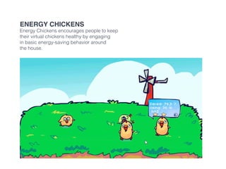 Energy Chickens
Energy Chickens encourages people to keep
their virtual chickens healthy by engaging
in basic energy-saving behavior around
the house.
 