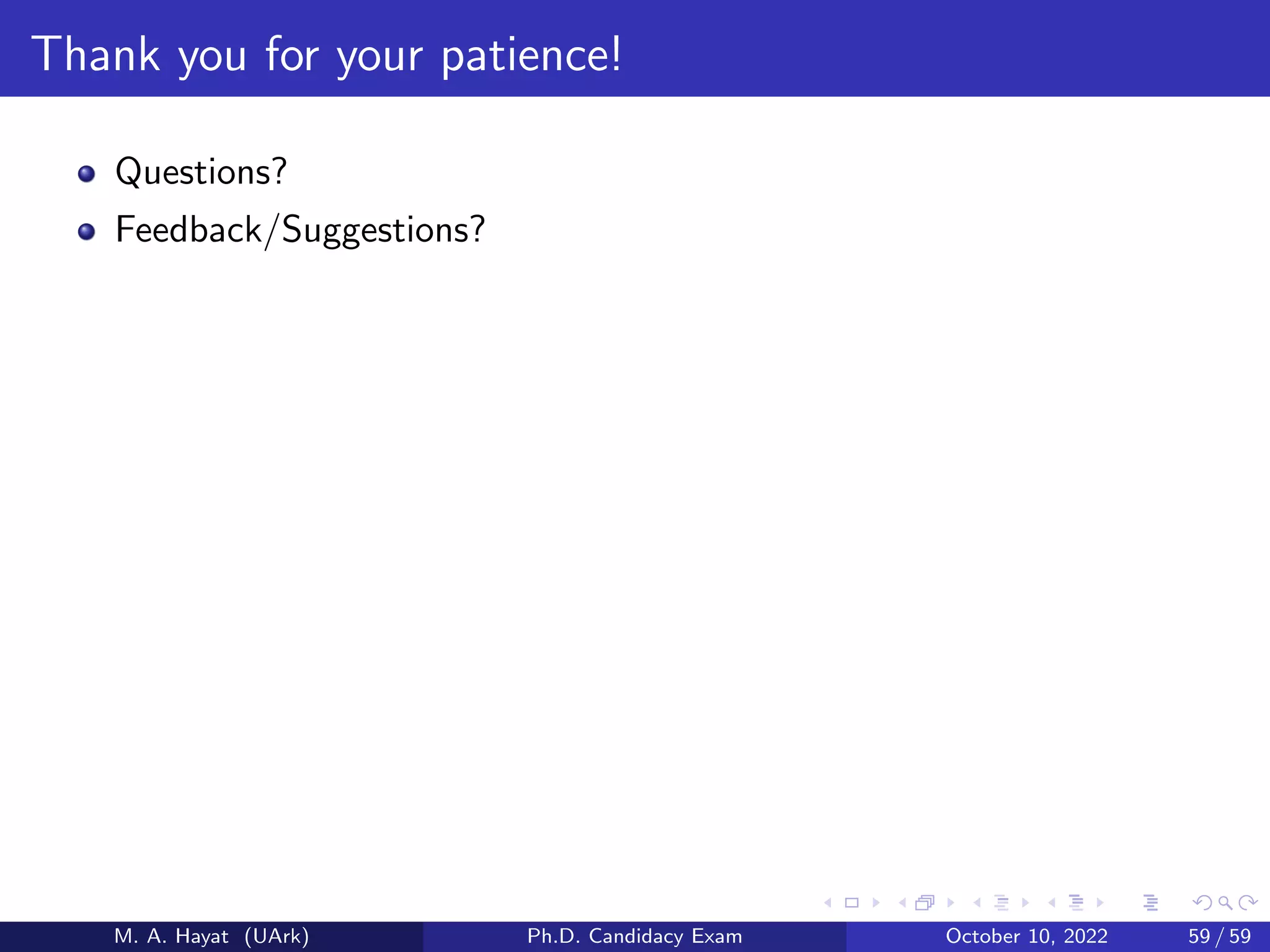 Thank you for your patience!
Questions?
Feedback/Suggestions?
M. A. Hayat (UArk) Ph.D. Candidacy Exam October 10, 2022 59 / 59
 