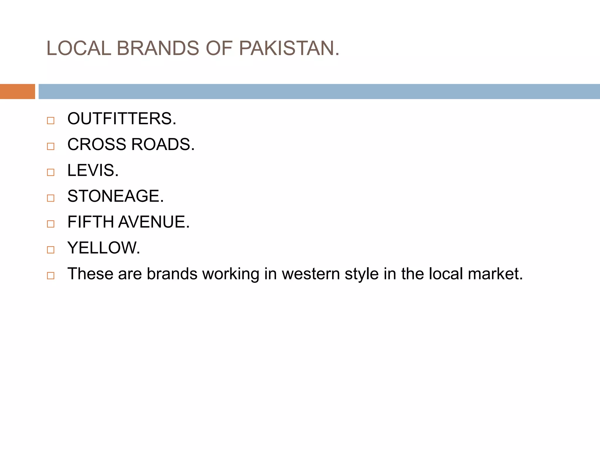 LOCAL BRANDS OF PAKISTAN.OUTFITTERS.CROSS ROADS.LEVIS.STONEAGE.FIFTH AVENUE.YELLOW.These are brands working in western style in the local market.