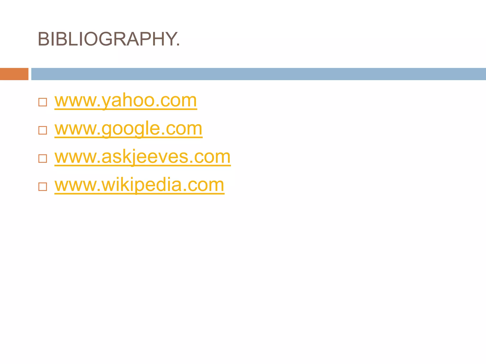 BIBLIOGRAPHY.www.yahoo.comwww.google.comwww.askjeeves.comwww.wikipedia.com
