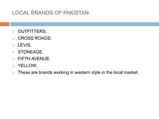 LOCAL BRANDS OF PAKISTAN.OUTFITTERS.CROSS ROADS.LEVIS.STONEAGE.FIFTH AVENUE.YELLOW.These are brands working in western style in the local market.