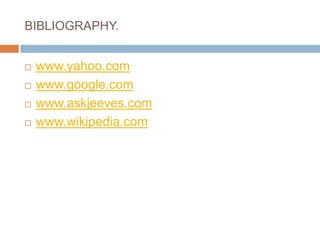 BIBLIOGRAPHY.www.yahoo.comwww.google.comwww.askjeeves.comwww.wikipedia.com