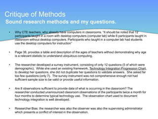 FindingsThe effect was two-foldChallenges emergedInstruction was affectedTeachers' classroom management responsibilities included laptop monitoring, access issues as a consequence of network filtering policies, and a need for additional technology-based professional development for teachers and time to practice new skillsTeachers and students were found to manage data electronically, the amount of and methods for teachers' communication changed, and exemplars surfaced12While some positive effects were visible, eight years into the one-to-one laptop initiative problems were evident, and administrative support as well as teacher acceptance seemed to play an important role in teachers' willingness to regularly and enthusiastically modify their pedagogy to include technology in teaching strategies and student lessons. 