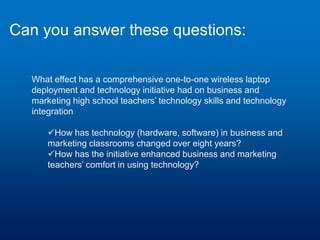 Critique of FindingsThe research question proposed to document the changes that occurred in the classroom over the 8-year one-to-one laptop initiative.  However, there was no data available for comparing what was happening 8-years ago to the present, other than the recollections of 18 teachers.  My suggestion would be to rephrase the research question.There was no research plan to identify/document what these exemplars were doing in their classrooms or how they got there.  Also, note that of the 18 teachers, only 3 were exemplars – a weak showing in light of the ubiquitous nature of computing and their years of teaching experience.“And finally, while some positive effects were visible, eight years into the one-to-one laptop initiative issues were evident”
