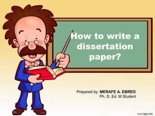 How to write a
dissertation
paper?
Prepared by: MERAFE A. EBREO
Ph. D. Ed. M Student
 