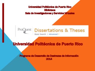 Universidad Politécnica de Puerto Rico
Biblioteca
Sala de Investigaciones y Servicios Virtuales
Programa de Desarrollo de Destrezas de Información
2014
@
Universidad Politécnica de Puerto RicoRico
 