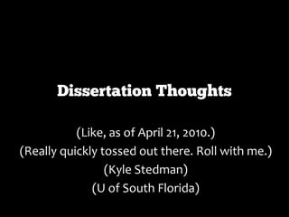 Dissertation Thoughts

           (Like, as of April 21, 2010.)
(Really quickly tossed out there. Roll with me.)
                 (Kyle Stedman)
              (U of South Florida)
 