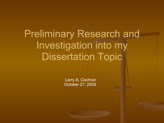 Preliminary Research and Investigation into my Dissertation Topic Larry A. Cochran October 27, 2009  