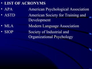 • LIST OF ACRONYMS
• APA
American Psychological Association
• ASTD
American Society for Training and
Development
• MLA
Modern Language Association
• SIOP
Society of Industrial and
Organizational Psychology

 