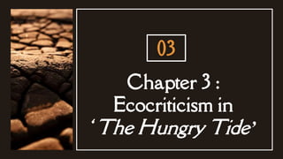 Chapter 3 :
Ecocriticism in
‘The Hungry Tide’
03
 