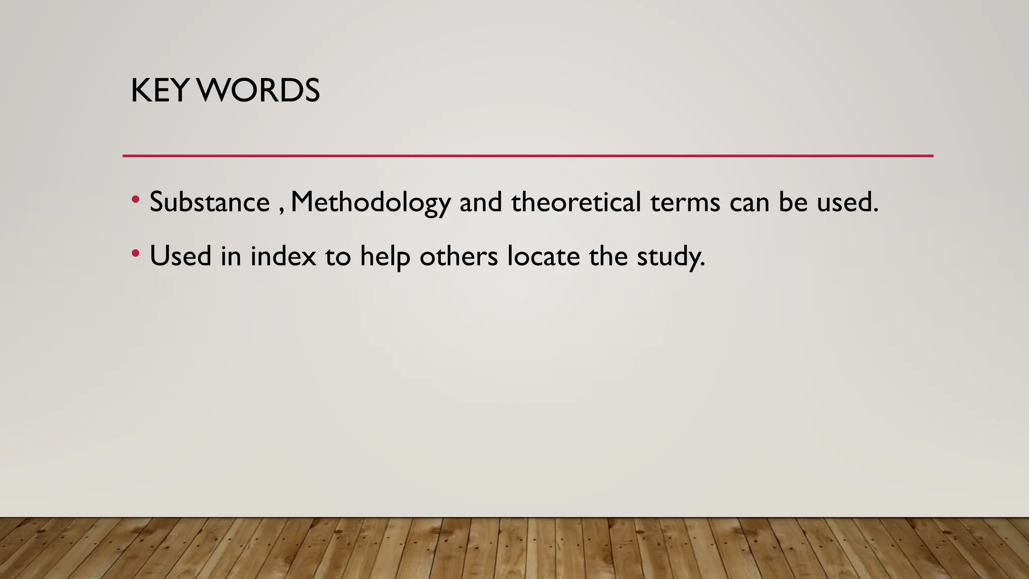 KEY WORDS
• Substance , Methodology and theoretical terms can be used.
• Used in index to help others locate the study.
 