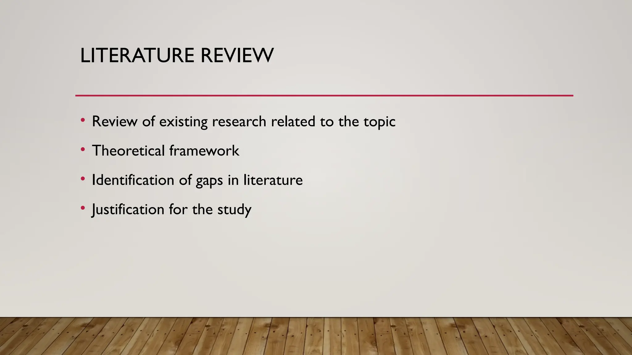 LITERATURE REVIEW
• Review of existing research related to the topic
• Theoretical framework
• Identification of gaps in literature
• Justification for the study
 