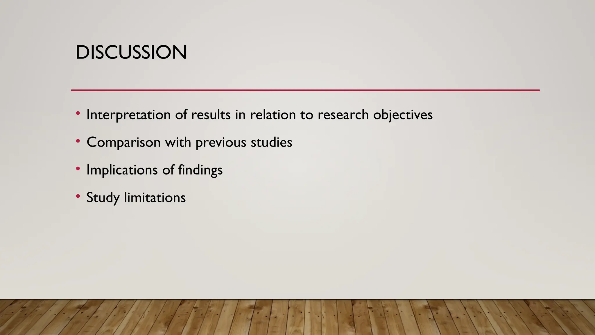 DISCUSSION
• Interpretation of results in relation to research objectives
• Comparison with previous studies
• Implications of findings
• Study limitations
 