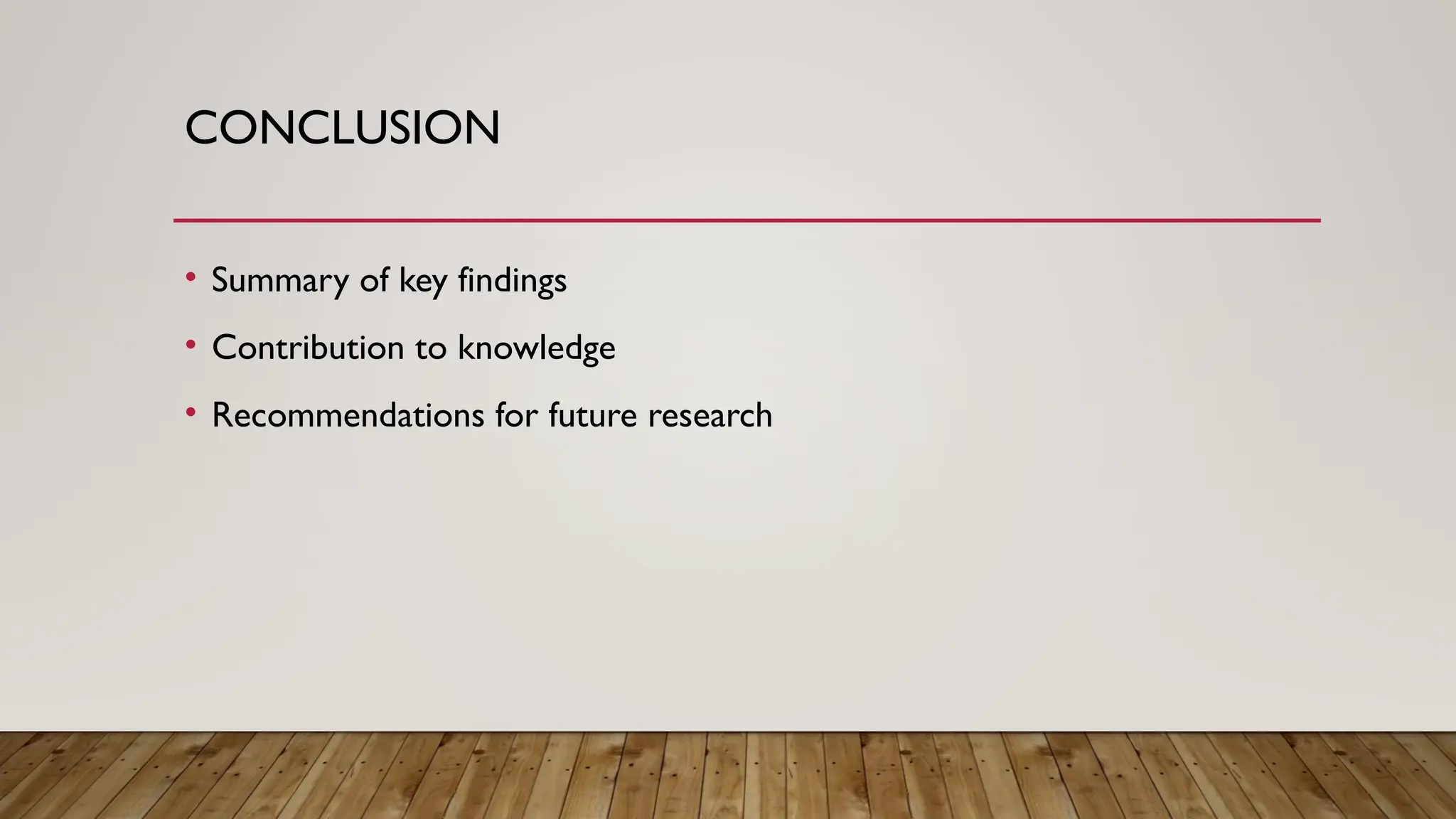CONCLUSION
• Summary of key findings
• Contribution to knowledge
• Recommendations for future research
 