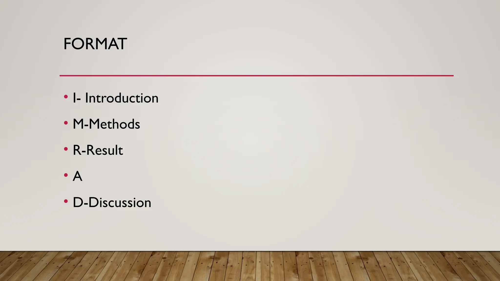 FORMAT
• I- Introduction
• M-Methods
• R-Result
• A
• D-Discussion
 