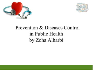 Prevention & Diseases Control
in Public Health
by Zoha Alharbi
 