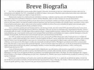 Breve Biografia
0        Em 1910, na cidade natal, iniciou estudos sobre religiões e filosofias, demorando-se mais nos conhecimentos orientais, mais ricos de
ensinamentos e de tradições. Em 1921, comandando na cidade de Amparo, entrou para a Maçonaria, para conhecimento desse setor tradicional,
deixando de frequentá-la alguns anos depois, no grau de mestre.
         Regressando à capital, fez contatos pessoais com líderes esoteristas, ocultistas e espíritas, entre outros Krishnamurti, Krum Heler,
Jenerajadasa, Raul Silva (sobrinho de Batuíra) e o famoso médium Mirabelli, então em franco destaque no setor de efeitos físicos.
Dessa data até 1935, os acontecimentos políticos do país absorveram-no nas funções militares no Estado e fora dele. Em 1936 concorreu a formar,
a convite de Canuto Abreu, um grupo de estudos e praticas espirituais, que funcionava na residência do referido Canuto, nessa época visitou vários
Centros Espíritas particulares, que se dedicavam exclusivamente a trabalhos de efeitos físicos nos arrabaldes da capital, todos animados pelos
resultados notáveis obtidos pela família Prado, em Belém do Pará.
         Lera, a essa altura, grande parte da literatura espírita e, um domingo à tarde, anos mais tarde (1939), passando pela rua do Carmo, notou
aglomeração à porta da Associação das Classes Laboriosas; indagando, soube que ali estava se realizando uma comemoração de Kardec. Entrou e
assistiu parte dela, ali vendo e ouvindo alguns líderes espíritas antigos, estando também presente o médium Chico Xavier, que apenas iniciava sua
tarefa mediúnica, que nessa reunião recebeu um livreto intitulado Palavras do Infinito, de Humberto de Campos, contendo mensagens avulsas de
entidades desencarnadas, distribuído pela recém-formada Federação Espírita do Estado de São Paulo.
         Em 1939, já estando licenciado para reforma do serviço ativo, passou pela rua Maria Paula, para onde a Federação havia se mudado há
poucos dias e, vendo à porta uma placa com o letreiro "Casa dos Espíritas do Brasil", entrou, sendo muito bem recebido, no corredor, pelo confrade
João dos Santos, e por este apresentado a outros que ali se encontravam, com os quais palestrou algum tempo, sendo em seguida, convidado a
colaborar, convite que aceitou. Dias depois, recebeu um memorando assinado por Américo Montagnini, presidente recém-eleito, comunicando
haver sido eleito para o cargo de secretário-geral da Federação. Com essa eleição imprevista, fechou-se o círculo de sua integração no Espiritismo,
sendo o primeiro ato de uma série de árduos e prolongados trabalhos, somente encerrados quando, por moléstia e velhice, retirou-se da
Administração da Casa em 1967.
         Como a Federação apenas se instalara naquele prédio, adaptado para sua sede própria, nada encontrou organizado ou em funcionamento
regular, estando tudo por fazer, em todos os setores. João Batista Pereira, na eleição então realizada, deixara a presidência para Américo
Montagnini e na sigla "Casa do Espíritas do Brasil" se fundiram a Sociedade Espírita São Pedro e São Paulo, até então dirigida pelo Dr. Augusto
Militão Pacheco, a Sociedade de Metapsíquica de São Paulo, dirigida pelo dr. Shalders (que era um desdobramento do grupo de estudos de 1936) e
a própria Federação.
         O primeiro contato mediúnico na Casa foi com o auxílio da médium particular Sra. N. A., esposa de um tabelião da capital, e foi por ela
que dr. Bezerra (na ocasião assumindo a direção espiritual da Casa) transmitiu a frase conhecida: "No mundo, o Brasil; no Brasil, esta terra que tem
o nome do grande apóstolo; e aqui, esta nossa casa, que será um farol a iluminar a Humanidade".
 
