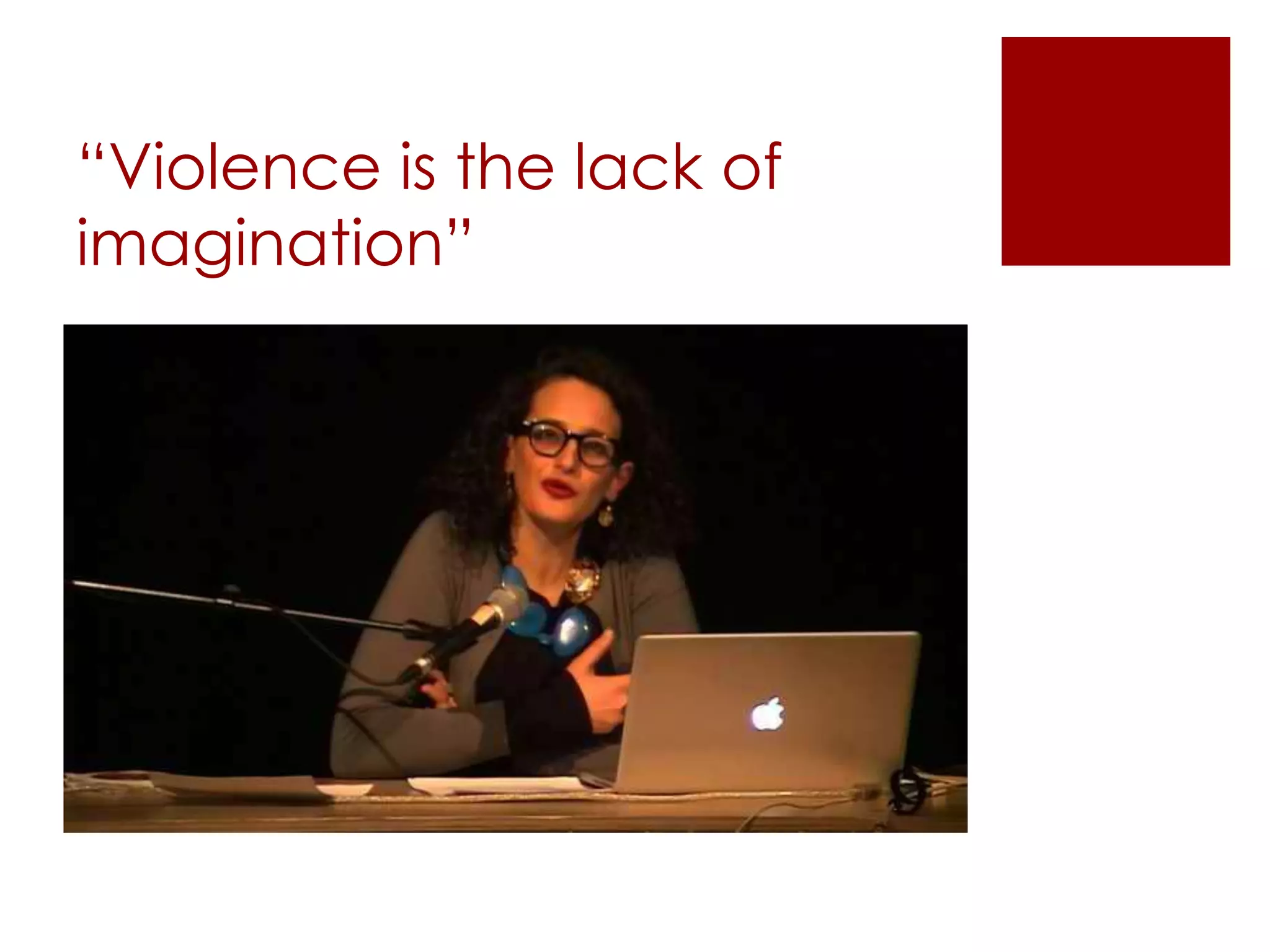 “Violence is the lack of
imagination”
 