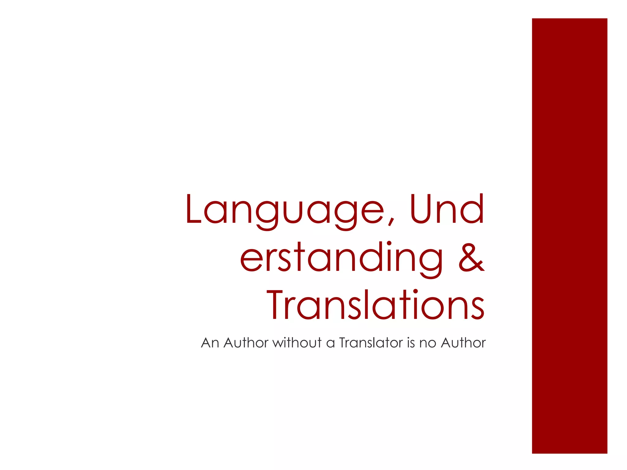 Language, Und
erstanding &
Translations
An Author without a Translator is no Author
 