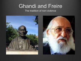 Ghandi and Freire
The tradition of non-violence
 