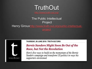 TruthOut
http://www.truth-out.org/
The Public Intellectual
Project
Henry Girouxhttp://www.truth-out.org/public-intellectual-
project
 