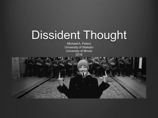Dissident ThoughtMichael A. Peters
University of Waikato
University of Illinois
2016
 