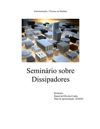 Instrumentação e Técnicas de Medidas




Seminário sobre
 Dissipadores
                       Relatório
                       Daniel de Oliveira Cunha
                       Data de apresentação: 24/04/01
 