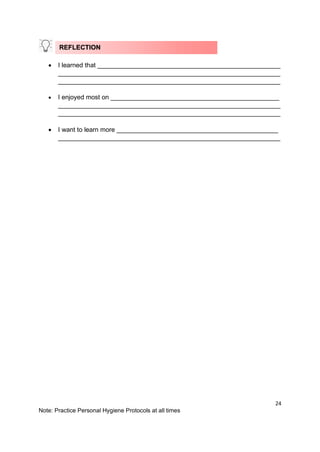 24
Note: Practice Personal Hygiene Protocols at all times
• I learned that ___________________________________________________
______________________________________________________________
______________________________________________________________
• I enjoyed most on _______________________________________________
______________________________________________________________
______________________________________________________________
• I want to learn more _____________________________________________
______________________________________________________________
REFLECTION
 