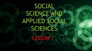 SOCIAL
SCIENCE AND
APPLIED SOCIAL
SCIENCES
LESSON 1
 