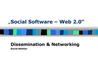 „ Social Software – Web 2.0“   Dissemination & Networking David Röthler 