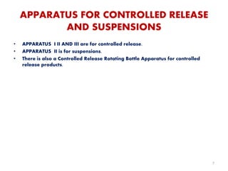 APPARATUS FOR CONTROLLED RELEASE
AND SUSPENSIONS
• APPARATUS I II AND III are for controlled release.
• APPARATUS II is for suspensions.
• There is also a Controlled Release Rotating Bottle Apparatus for controlled
release products.
7
 