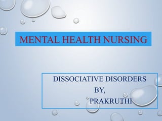 MENTAL HEALTH NURSING
DISSOCIATIVE DISORDERS
BY,
PRAKRUTHI
 