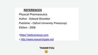 REFERENCES
Physical Pharmaceutics
Author - Edword Showtton
Publisher - Oxford University Press(oup)
Edition - 2008
•https:"staticscience.com
• http://www.researchgate.net
THANKYOU
 