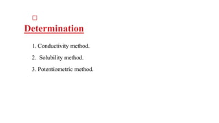 □
Determination
1. Conductivity method.
2. Solubility method.
3. Potentiometric method.
 