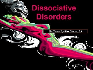 Dissociative Disorders Ma. Tosca Cybil A. Torres, RN 