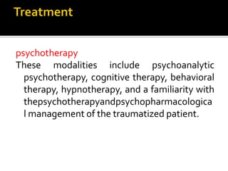 psychotherapy
These modalities include psychoanalytic
psychotherapy, cognitive therapy, behavioral
therapy, hypnotherapy, and a familiarity with
thepsychotherapyandpsychopharmacologica
l management of the traumatized patient.
 