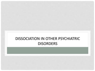 DISSOCIATION IN OTHER PSYCHIATRIC
DISORDERS
 