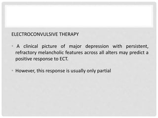 ELECTROCONVULSIVE THERAPY
• A clinical picture of major depression with persistent,
refractory melancholic features across all alters may predict a
positive response to ECT.
• However, this response is usually only partial
 
