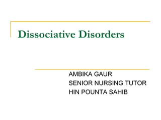 Dissociative Disorders
AMBIKA GAUR
SENIOR NURSING TUTOR
HIN POUNTA SAHIB
 