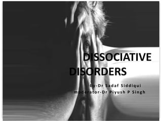 by-Dr Sad af Sid d iq u i
moderator -Dr Piyu s h P Singh
DISSOCIATIVE
DISORDERS
 