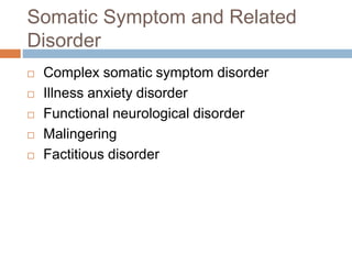 Somatic Symptom and Related
Disorder
 Complex somatic symptom disorder
 Illness anxiety disorder
 Functional neurological disorder
 Malingering
 Factitious disorder
 