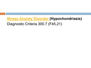 Illness Anxiety Disorder (Hypochondriasis)
Diagnostic Criteria 300.7 (F45.21)
 