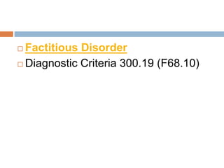  Factitious Disorder
 Diagnostic Criteria 300.19 (F68.10)
 
