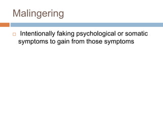 Malingering
 Intentionally faking psychological or somatic
symptoms to gain from those symptoms
 