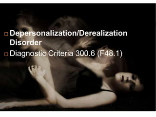  Depersonalization/Derealization
Disorder
 Diagnostic Criteria 300.6 (F48.1)
 