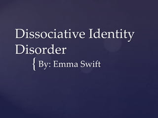 Dissociative Identity
Disorder

{ By: Emma Swift

 